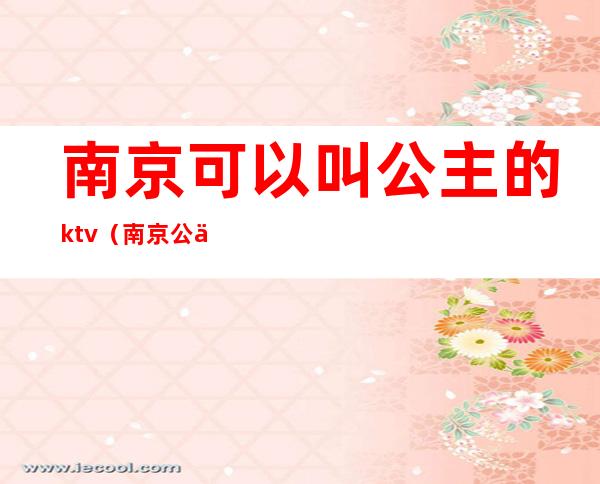 南京可以叫公主的ktv(南京 公主)