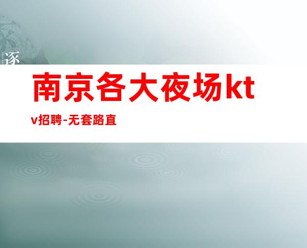 南京各大夜场ktv招聘-无套路直招1500起模特