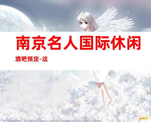 南京名人国际休闲酒吧预定 -这里有风味别致的精品美食