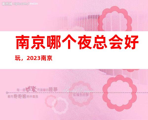 南京哪个夜总会好玩，2023南京夜总会更新排名