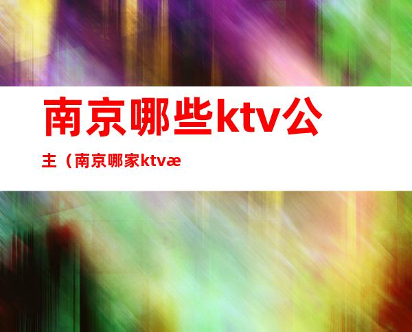 南京哪些ktv公主(南京哪家ktv有公主)