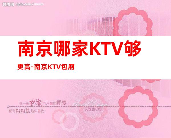 南京哪家KTV够更高-南京KTV包厢预订信息