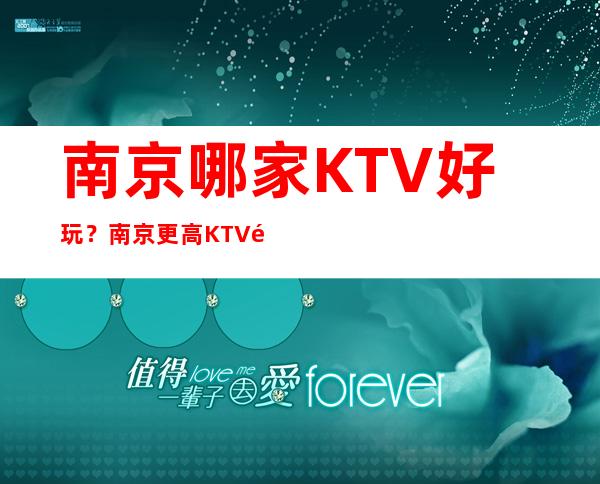 南京哪家KTV好玩？南京更高KTV预订，南京夜总会预定