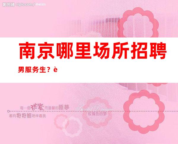 南京哪里场所招聘男服务生?要努力争取没有等待来的成功
