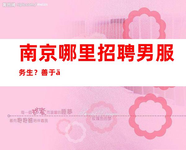 南京哪里招聘男服务生?善于伪装只把优秀的一面展示给观众