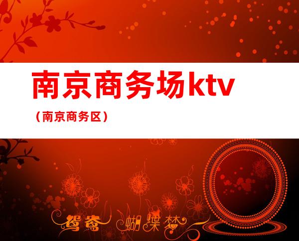南京商务场ktv（南京商务区）