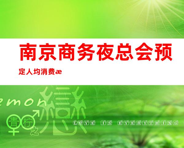 南京商务夜总会预定人均消费情况一览表 – 南京浦口商务KTV