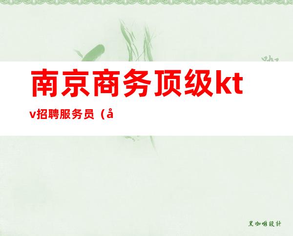 南京商务顶级ktv招聘服务员（南京KTV夜场招聘）
