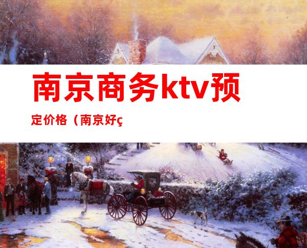 南京商务ktv预定价格(南京好玩的商务KTV预定)