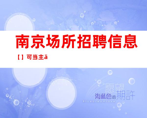 南京场所招聘信息 【】可当主业也可副业