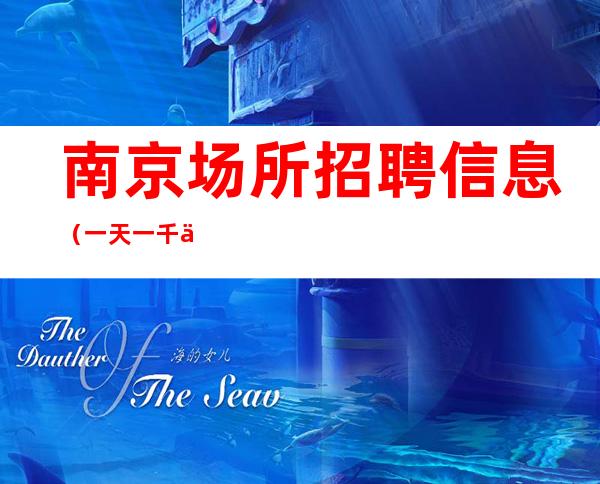 南京场所招聘信息 (一天一千五) 加入我们成就梦想