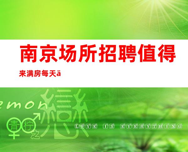 南京场所招聘 值得来满房每天二班