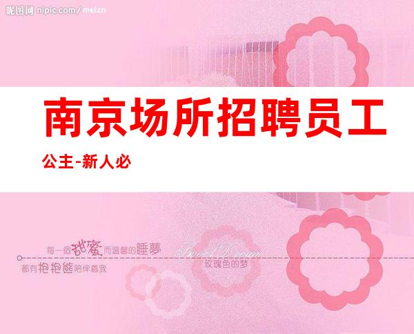 南京场所招聘员工公主-新人必看的信息