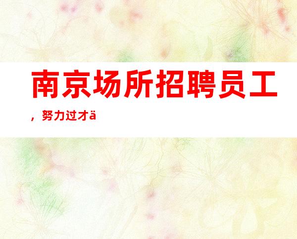 南京场所招聘员工，努力过才不后悔