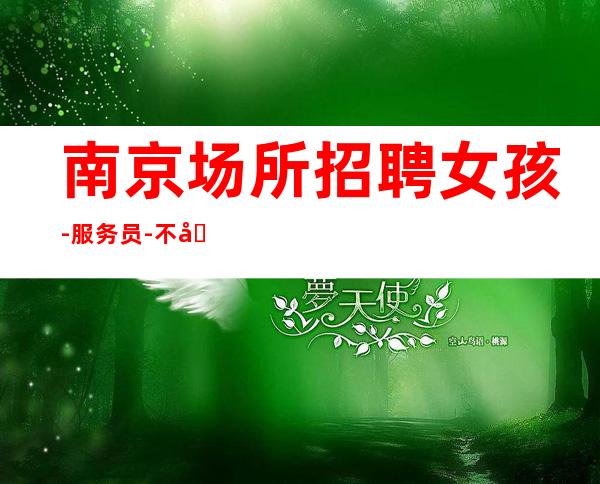 南京场所招聘 女孩-服务员- 不压刷卡 二千