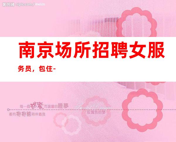 南京场所招聘女服务员，包住-20