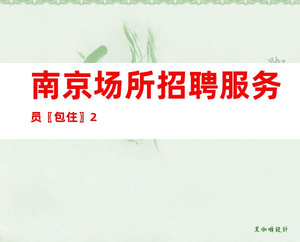 南京场所招聘服务员〖包住〗24小时在线直招