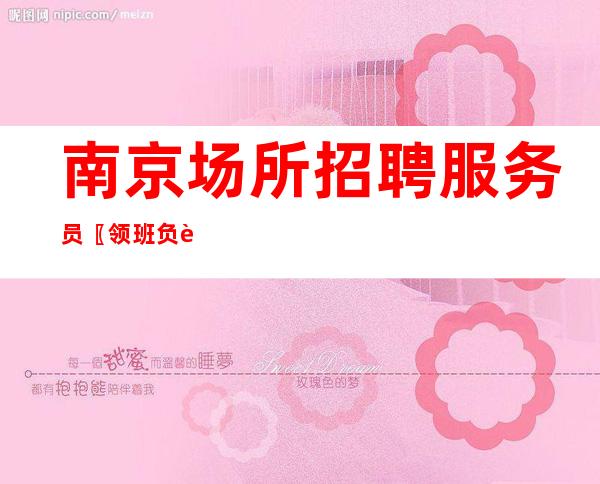 南京场所招聘服务员〖领班负责〗客源广阔