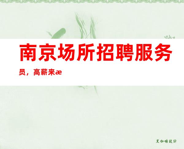 南京场所招聘服务员,高薪来找我【高枕无忧的赚】