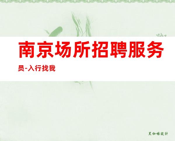 南京场所招聘服务员-入行找我不用愁上班问题