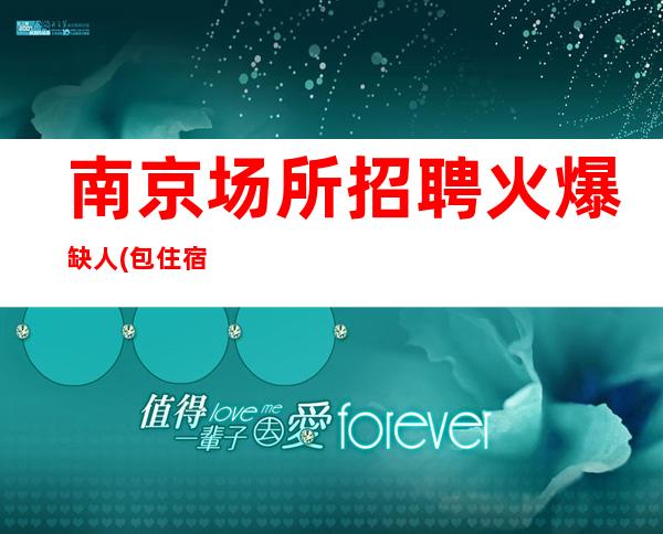 南京场所招聘 火爆缺人(包住宿)