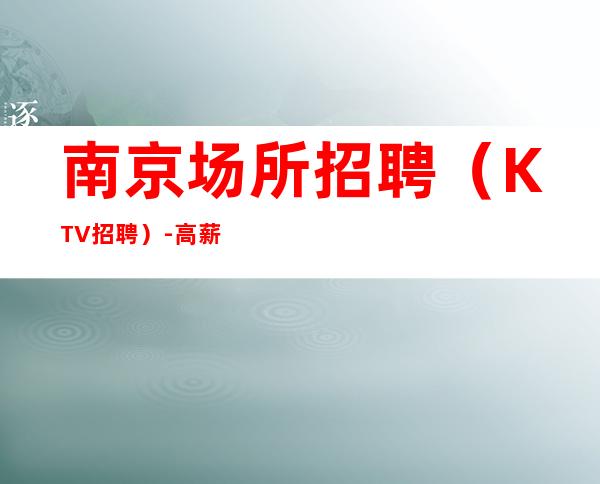 南京场所招聘(KTV招聘)-高薪岗位