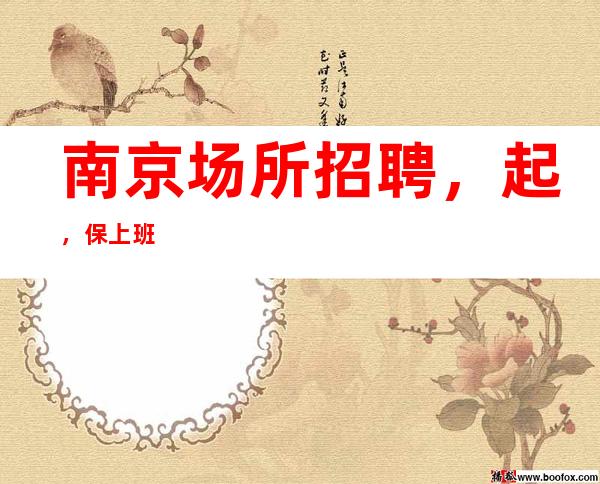 南京场所招聘，起，保上班