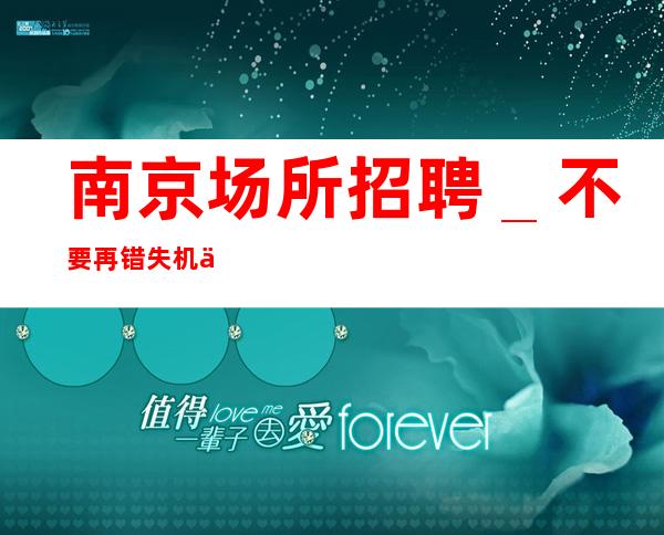 南京场所招聘_不要再错失机会