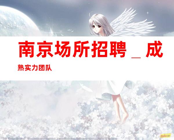 南京场所招聘_成熟实力团队