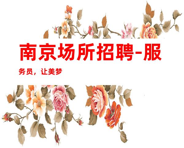 南京场所招聘-服务员，让美梦成真