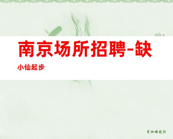 南京场所招聘-缺小仙起步