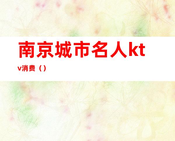 南京城市名人ktv消费()