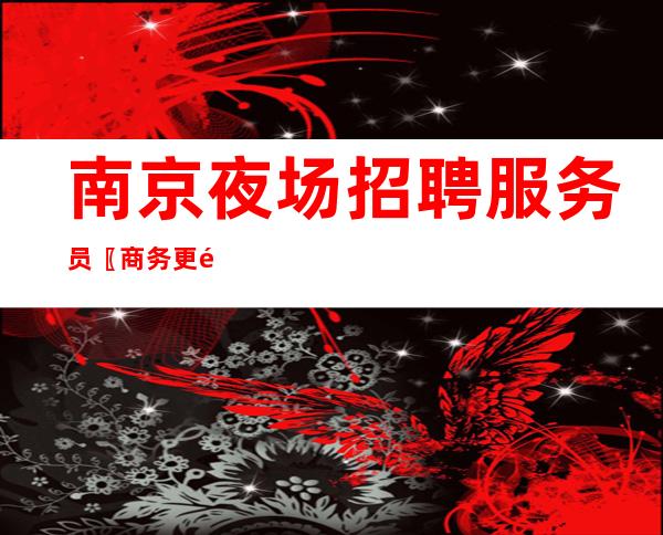 南京夜场招聘服务员〖商务更高场〗珍惜每一天