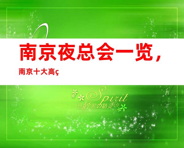 南京夜总会一览,南京十大高端夜总会档次、排名、消费情况
