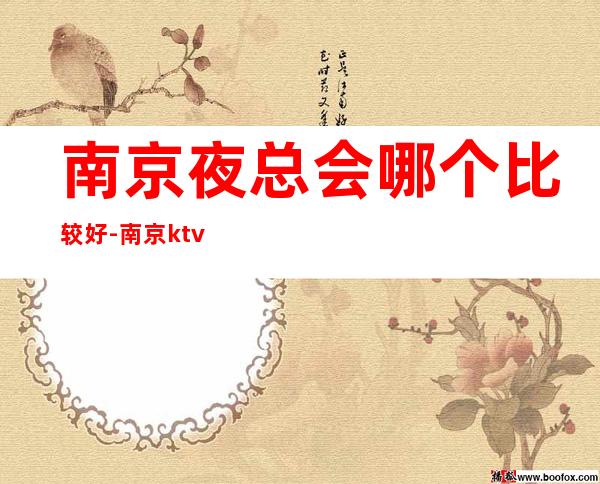 南京夜总会哪个比较好-南京ktv预订包间金牌会所好评