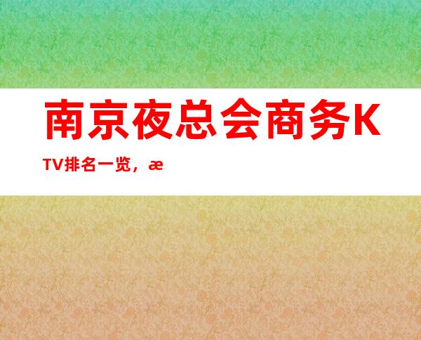 南京夜总会商务KTV排名一览，更高的夜总会消费水平