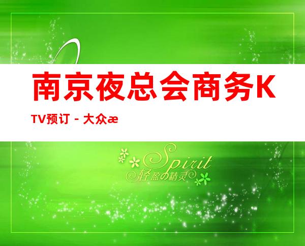 南京夜总会商务KTV预订-大众消费-热门精选