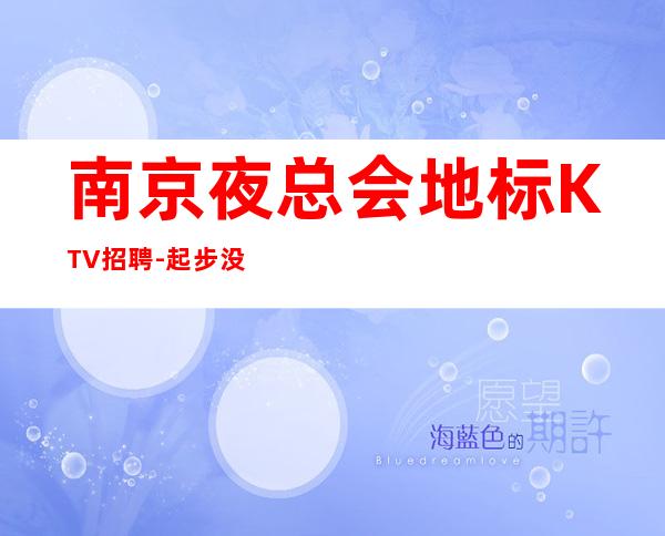 南京夜总会地标KTV招聘-起步没有任何杂费