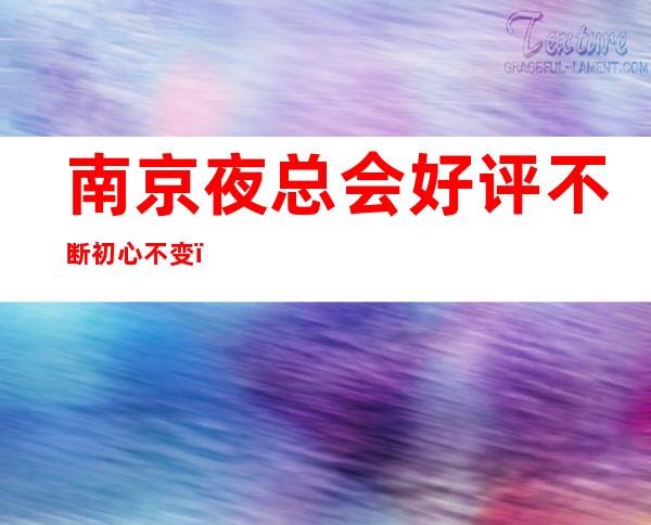 南京夜总会好评不断初心不变,轻松好上班