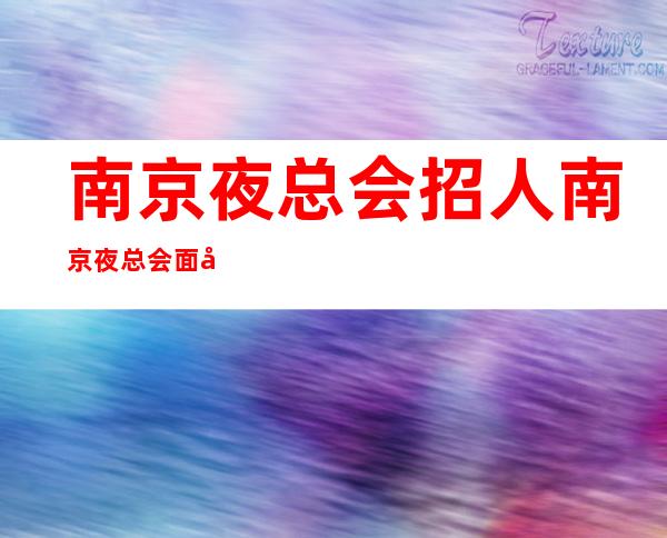 南京夜总会招人 南京夜总会面向全国长期招聘优质服务员 说出你的条件