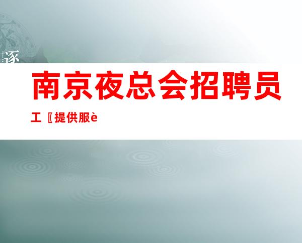 南京夜总会招聘员工〖提供服装〗带新人学习