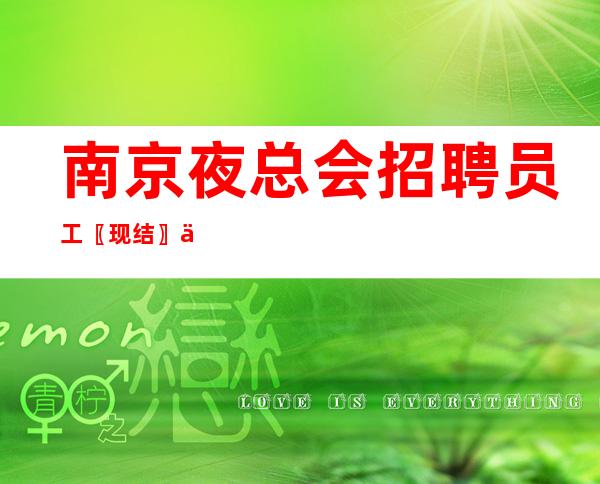 南京夜总会招聘员工〖现结〗不愁上班