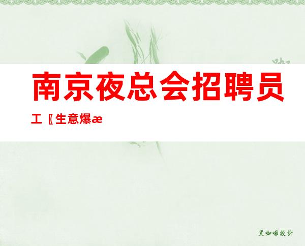 南京夜总会招聘员工〖生意爆满〗引领娱乐行业