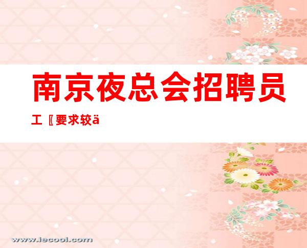 南京夜总会招聘员工〖要求较低〗保护新人