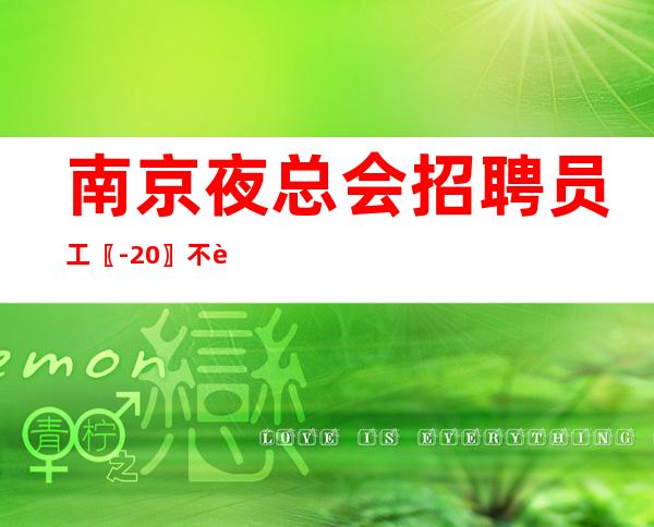 南京夜总会招聘员工〖-20〗不负余光