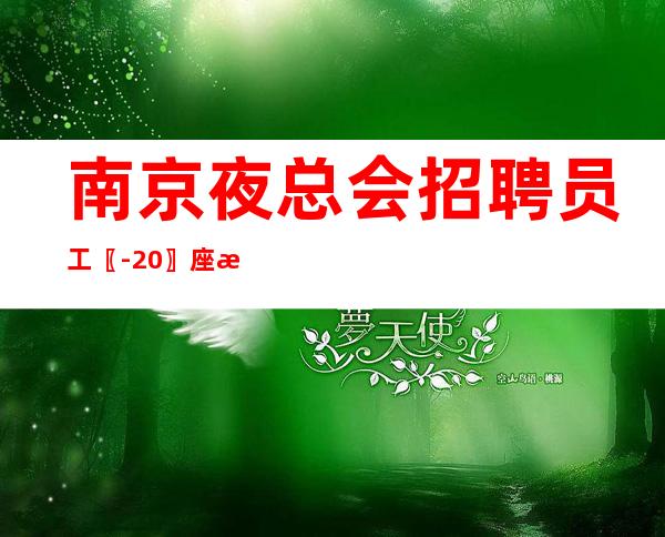 南京夜总会招聘员工〖-20〗座无虚席