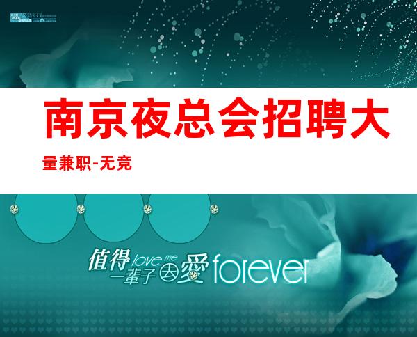 南京夜总会招聘大量兼职-无竞争压力好上班起步