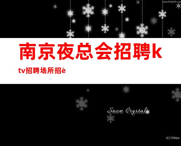 南京夜总会招聘.ktv招聘.场所招聘.10起