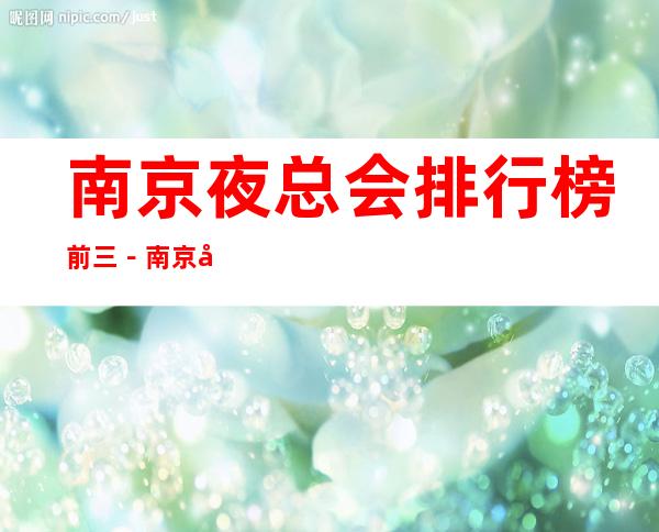 南京夜总会排行榜前三-南京夜总会KTV商务会所预定_重复