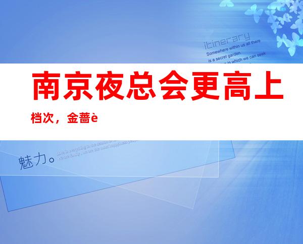 南京夜总会更高上档次,金蔷薇每晚精彩不断